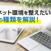 自宅でインターネット環境を整えたいとお考えの方に向けてWi-Fiの種類を解説！はじめてにおすすめのサービスもご紹介