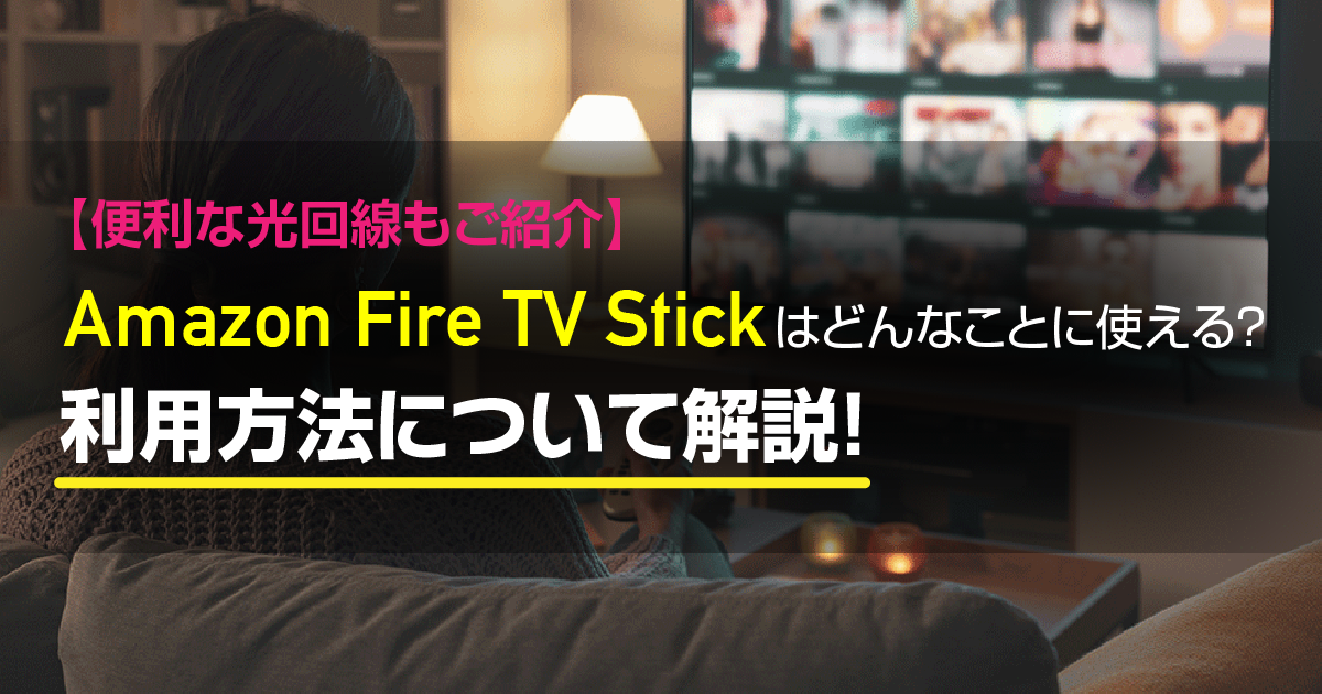 Amazon　Fire TV Stickはどんなことに使える？利用方法について解説【便利な光回線もご紹介】