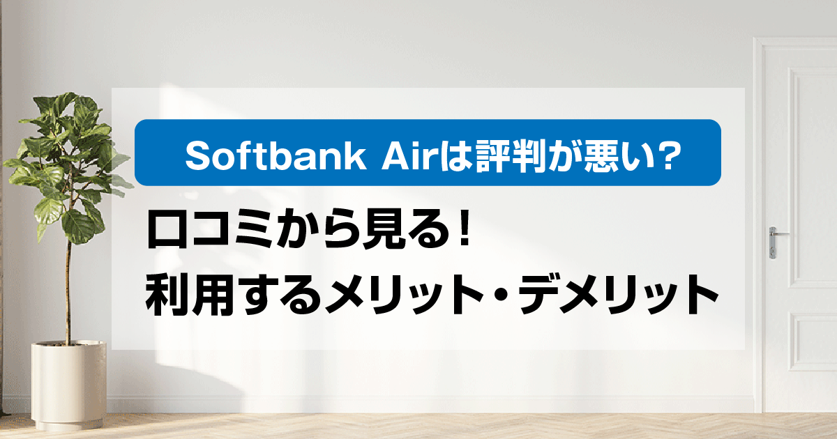 Softbank　Air（ソフトバンク　エアー）は評判が悪い？口コミから見る利用するメリットとデメリットをまとめました