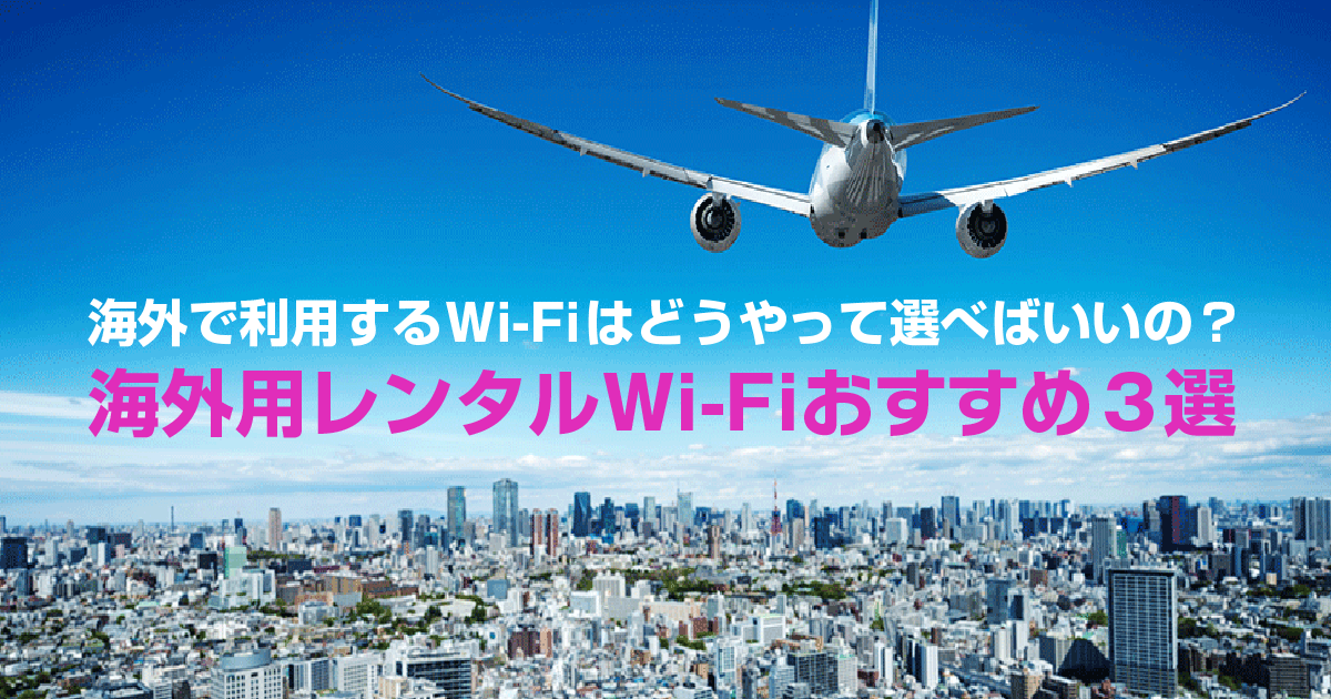 海外で利用するWi-Fiはどうやって選べばいいの？海外用レンタル Wi-Fiの選び方とおすすめサービス3選をご紹介