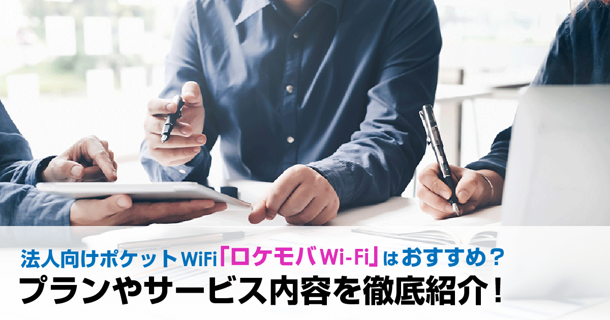 法人向けポケットWiFi「ロケモバWi-Fi」はおすすめ？プランやサービス内容を徹底紹介！