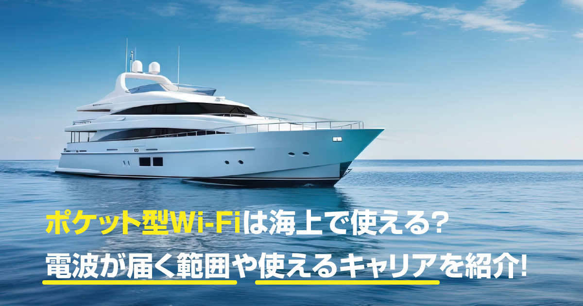 ポケット型Wi-Fi・モバイルWi-Fiは海上で使える？電波が届く範囲や使えるキャリアを紹介！
