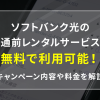 ソフトバンク光の開通前レンタルサービスは無料で利用可能！サービス内容や申し込み方法をご紹介