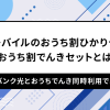 ワイモバイルのおうち割ひかりセット＆おうち割でんきセットとは？ソフトバンク光とおうちでんき同時利用でお得に！