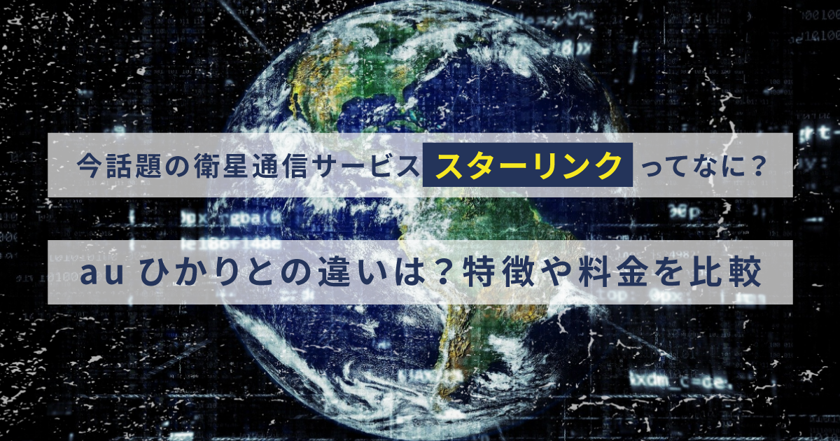 今話題の衛星通信サービス「スターリンク」ってなに？auひかりとの違いは？特徴や料金を比較