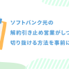 ソフトバンク光の解約引き止め営業がしつこい！切り抜ける方法を事前にチェック