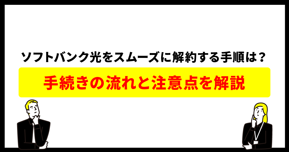 ソフトバンク光をスムーズに解約する手順は？手続きの流れと注意点を解説