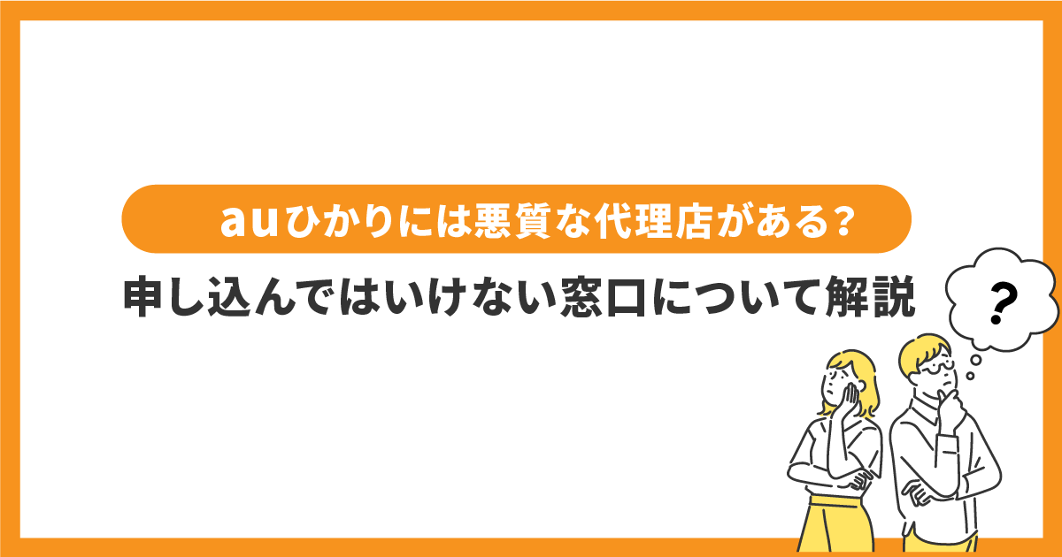 auひかりには悪質な代理店がある？申し込んではいけない窓口について解説