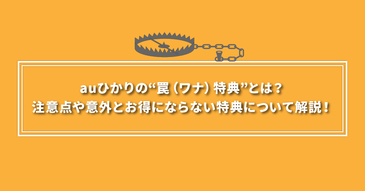 auひかりの罠特典とは？注意点や意外とお得にならない特典について解説！