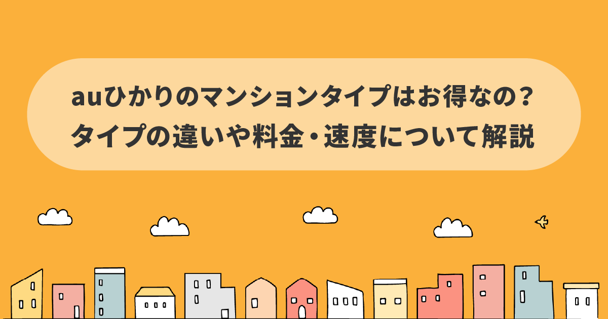 auひかりのマンションタイプはお得なの？タイプの違いや料金・速度について解説