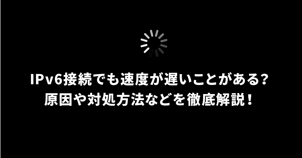 IPv6接続でも速度が遅いことがある？原因や対処方法など徹底解説！