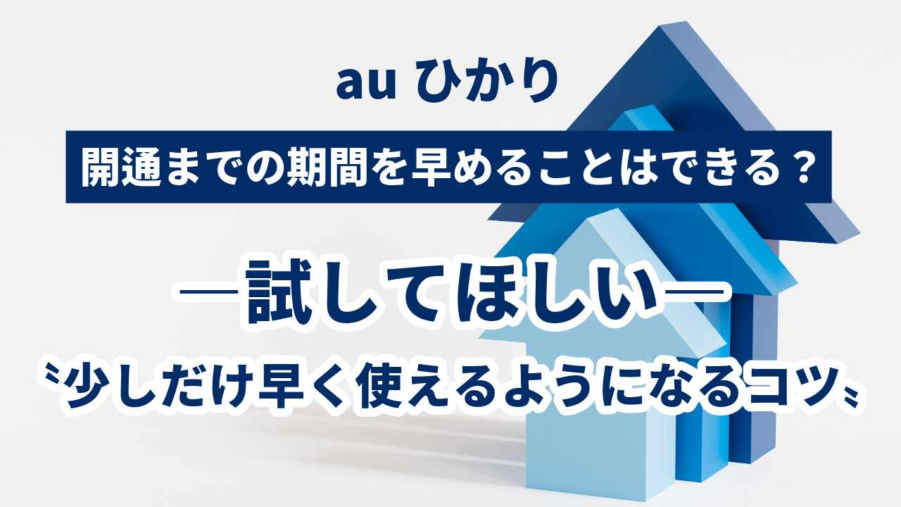 auひかりの開通までの期間を早めることはできる？試してほしい〝少しだけ早く使えるようになるコツ〟