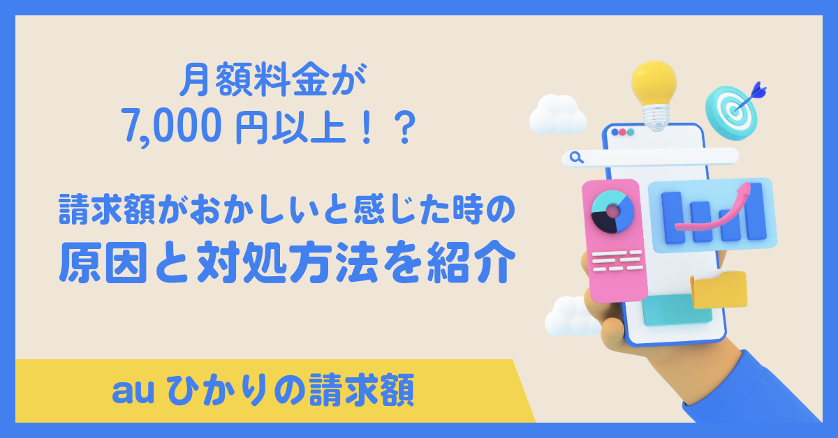 auひかりの月額料金が7,000円以上！？auひかりの請求額がおかしいと感じたときの原因と対処方法を紹介