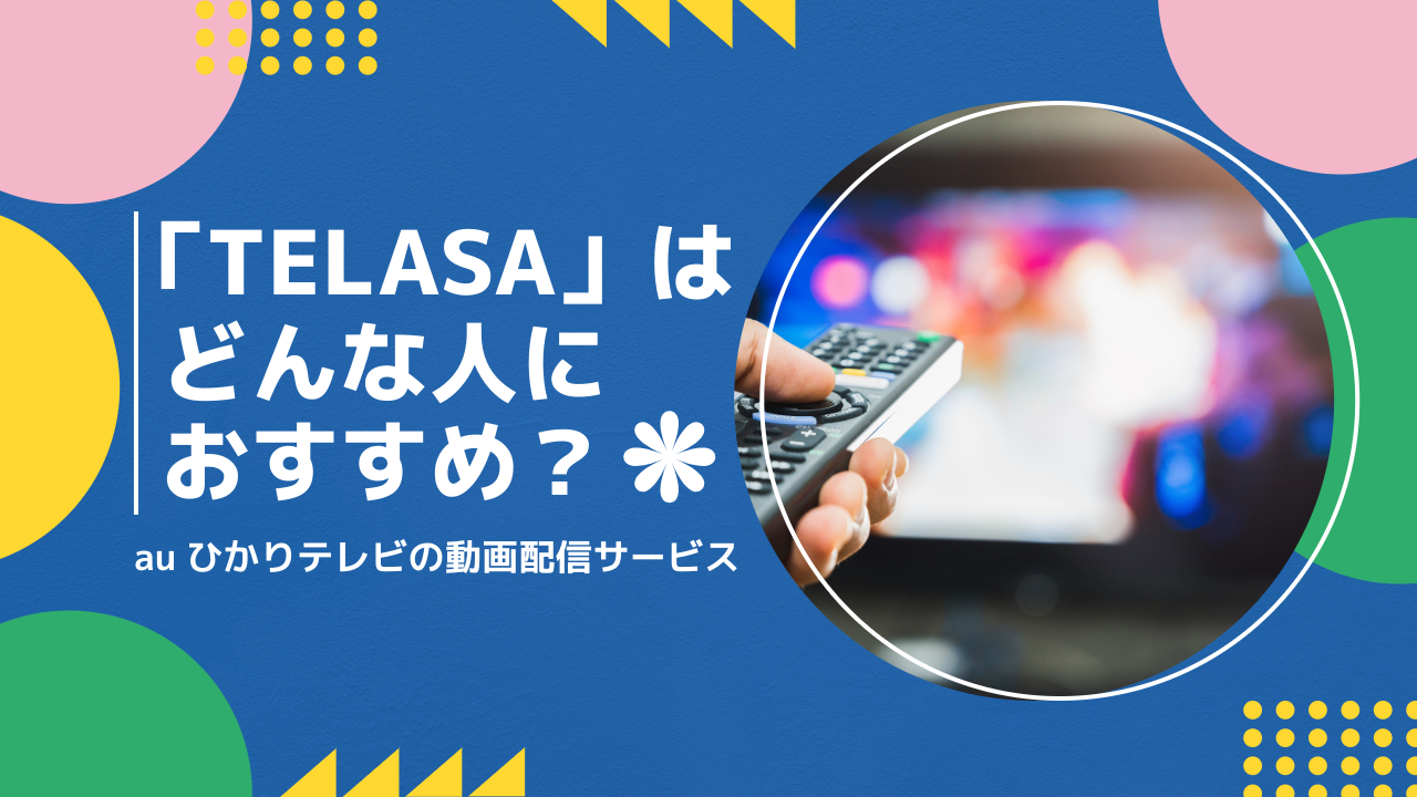 「TELASA（テラサ）」はどんな人におすすめ？auひかりテレビの動画配信サービスのメリットを紹介！