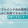 ソフトバンク光の提供エリアは全国だけど利用できないケースもある？利用できないケースを紹介