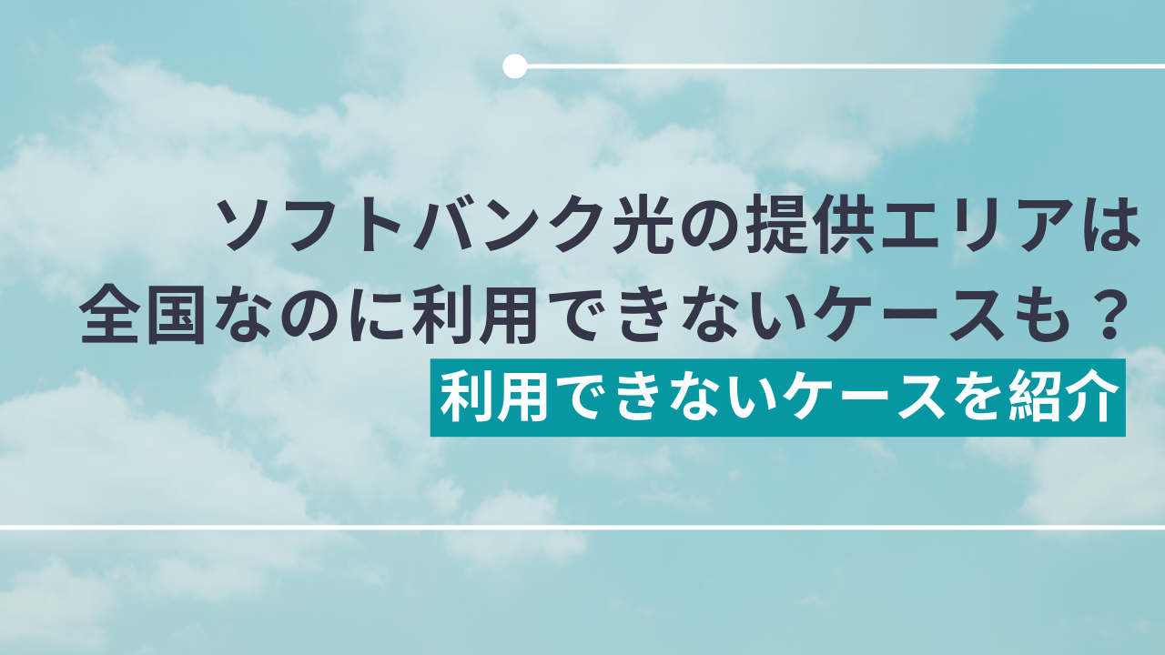 ソフトバンク光の提供エリアは全国だけど利用できないケースもある？利用できないケースを紹介