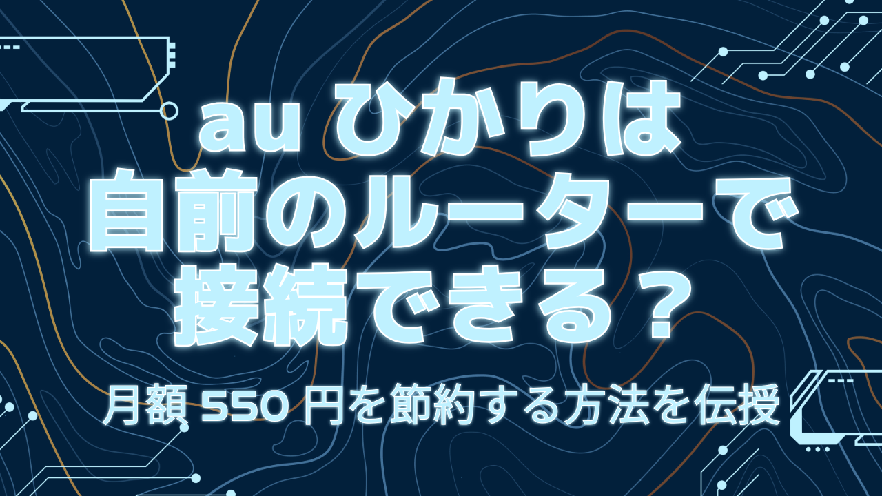 auひかりは自前のルーターで接続できる？月額550円を節約する方法を伝授！