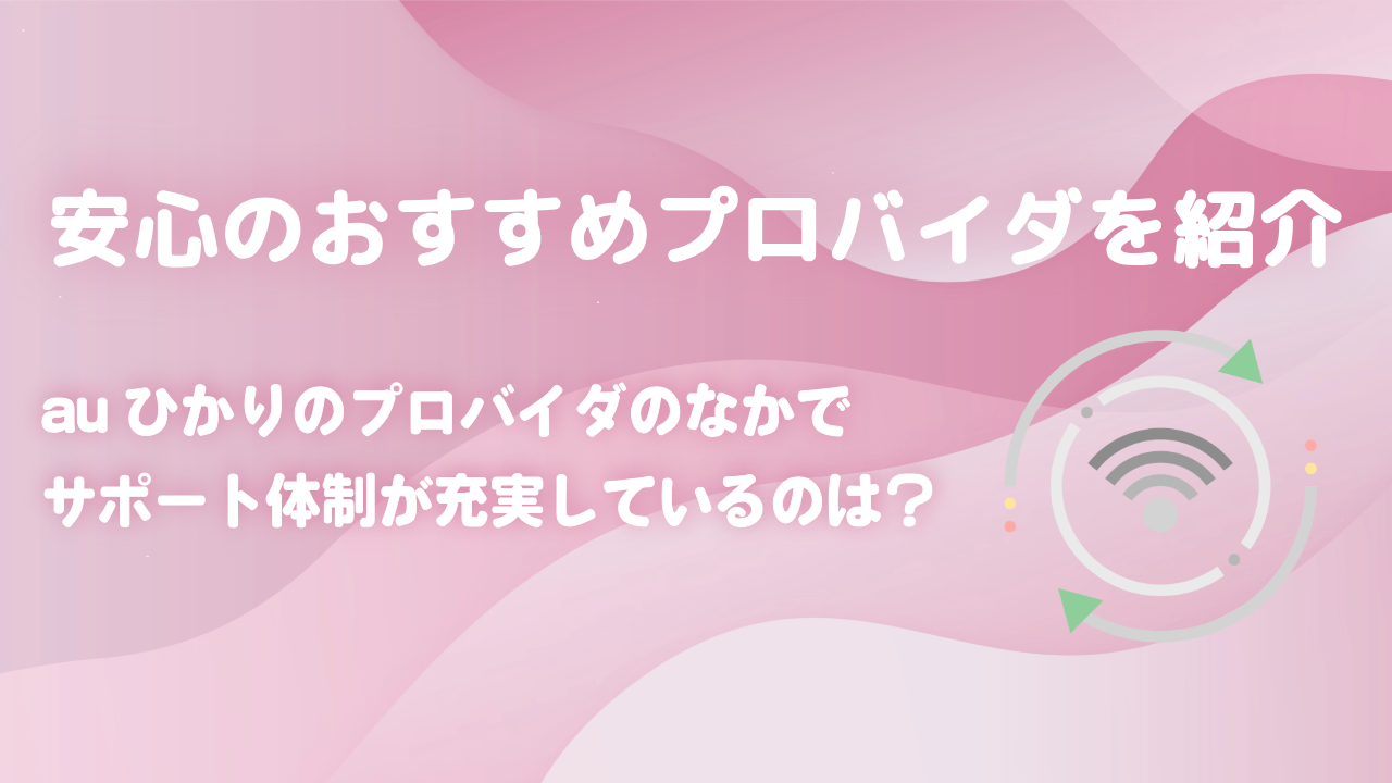 auひかりのプロバイダのなかでサポート体制が充実しているのは？安心のおすすめプロバイダを紹介