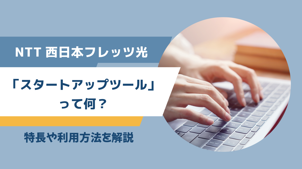 NTT西日本フレッツ光「スタートアップツール」って何？特長や利用方法を解説