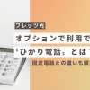 フレッツ光のオプションで利用できる〝ひかり電話〟とは？固定電話との違いも解説