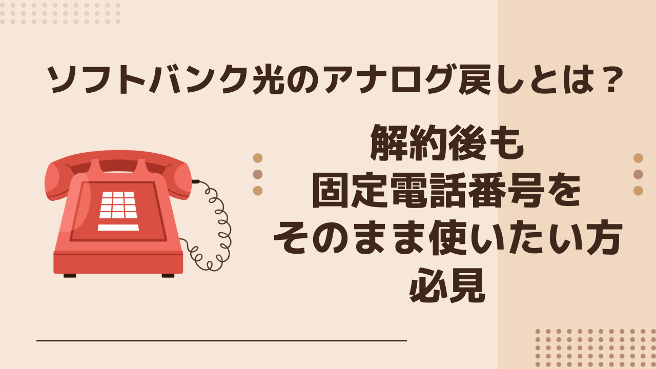 ソフトバンク光のアナログ戻しとは？ソフトバンク光を解約後も固定電話番号をそのまま使いたい方必見