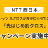 【NTT西日本】フレッツ 光クロスがお得に利用できる「光はじめ割クロス」キャンペーンが実施中！