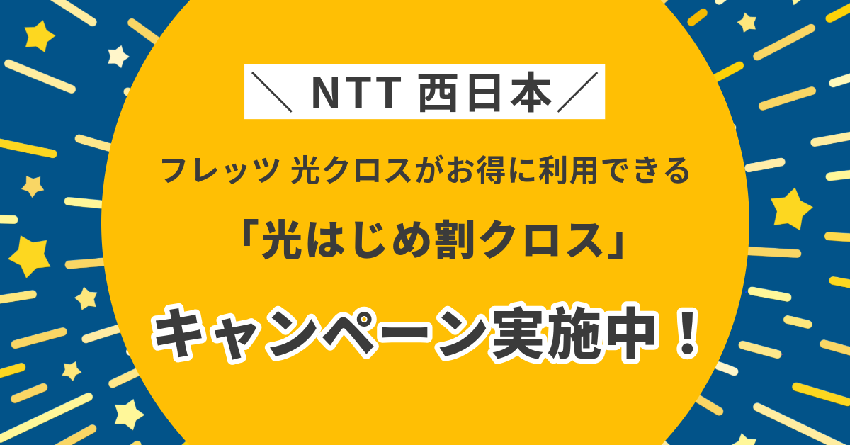 【NTT西日本】フレッツ 光クロスがお得に利用できる「光はじめ割クロス」キャンペーンが実施中！