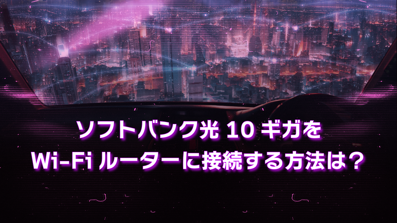 ソフトバンク光10ギガをWi-Fiルーターに接続する方法は？接続方法と契約前の注意点について解説します
