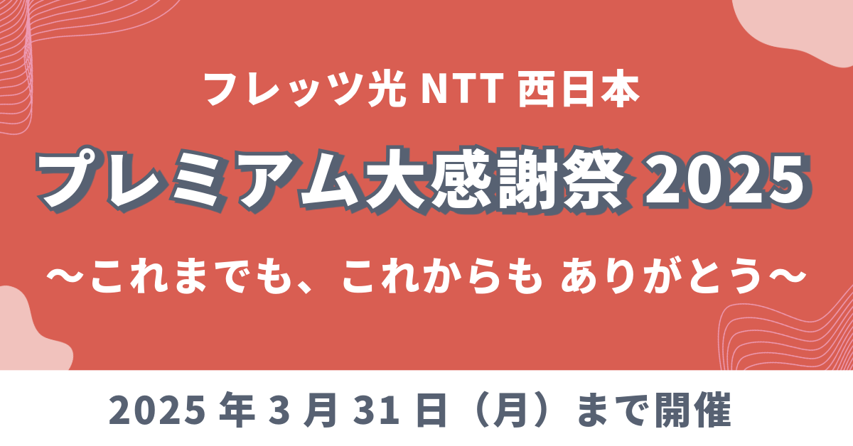 フレッツ光NTT西日本「プレミアム大感謝祭2025～これまでも、これからも ありがとう～」キャンペーンが2025年3月31日（月）まで開催