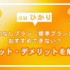auひかりの縛りなしプラン（標準プラン）はおすすめできない？メリット・デメリットを解説！