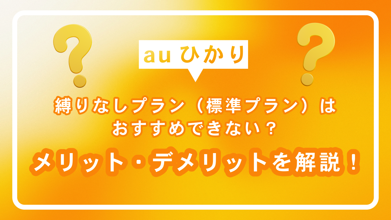 auひかりの縛りなしプラン（標準プラン）はおすすめできない？メリット・デメリットを解説！