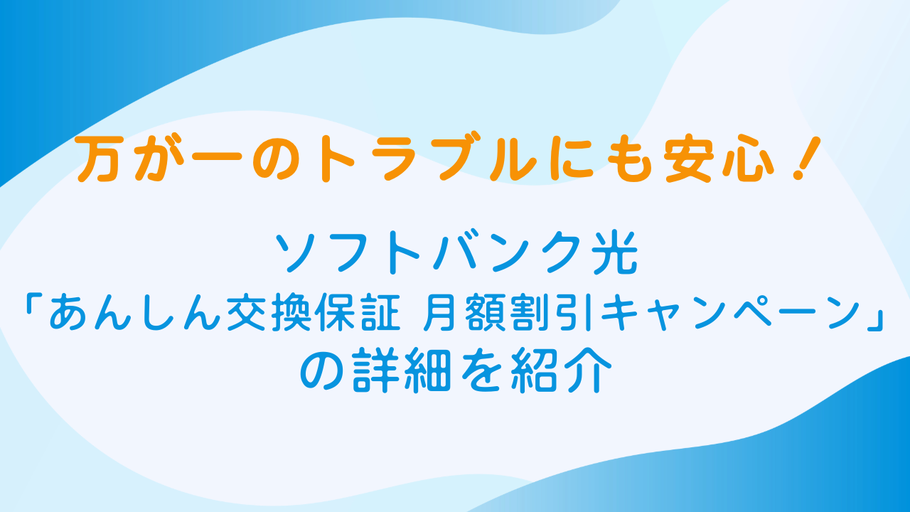 万が一のトラブルにも安心！ソフトバンク光の「あんしん交換保証 月額割引キャンペーン」の詳細を紹介