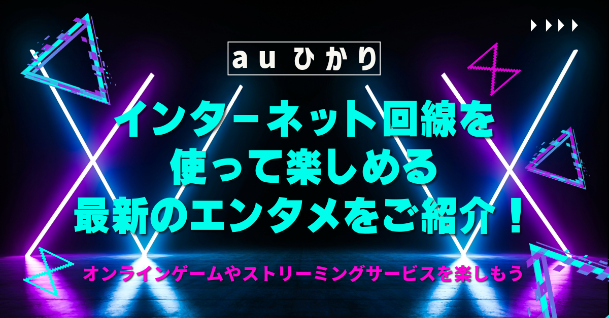 auひかりのインターネット回線を使って楽しめる最新のエンタメをご紹介！オンラインゲームやストリーミングサービスを楽しもう