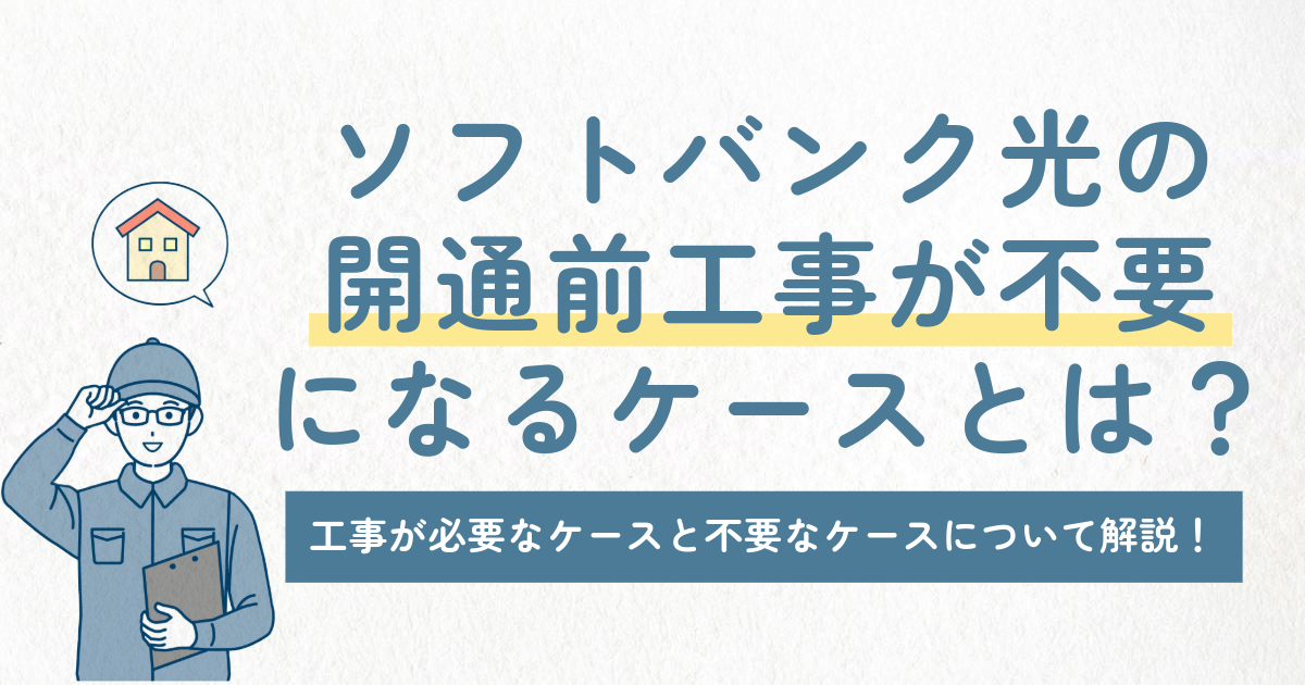 ソフトバンク光の開通前工事が不要になるケースとは？工事が必要なケースと不要なケースについて解説！