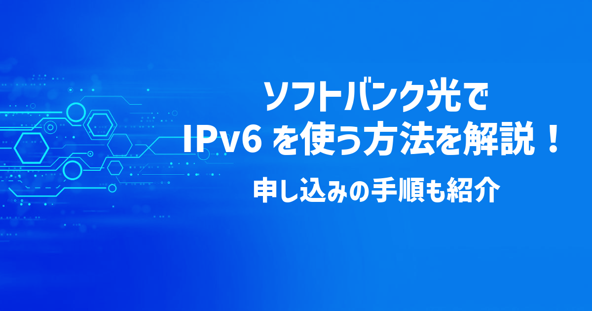 ソフトバンク光でIPv6を使う方法を解説！申し込みの手順も紹介