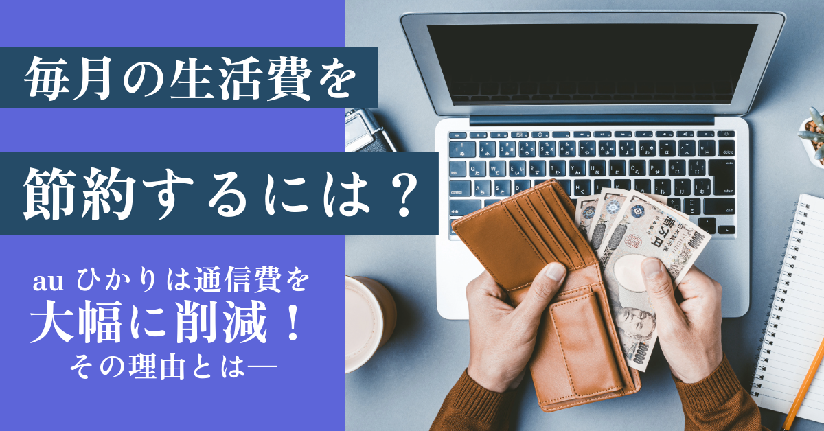 毎月の生活費を節約するには？auひかりは通信費を大幅に削減！その理由とは―