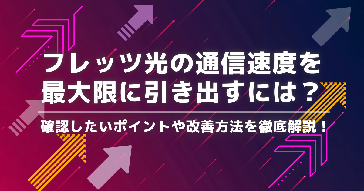 フレッツ光の通信速度を最大限に引き出すには？確認したいポイントや改善方法を徹底解説！