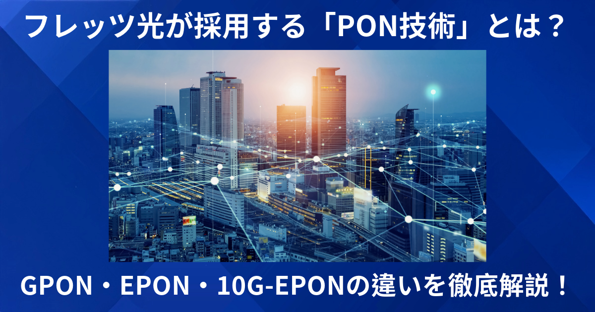 フレッツ光が採用する「PON技術」とは？GPON・EPON・10G-EPONの違いを徹底解説！