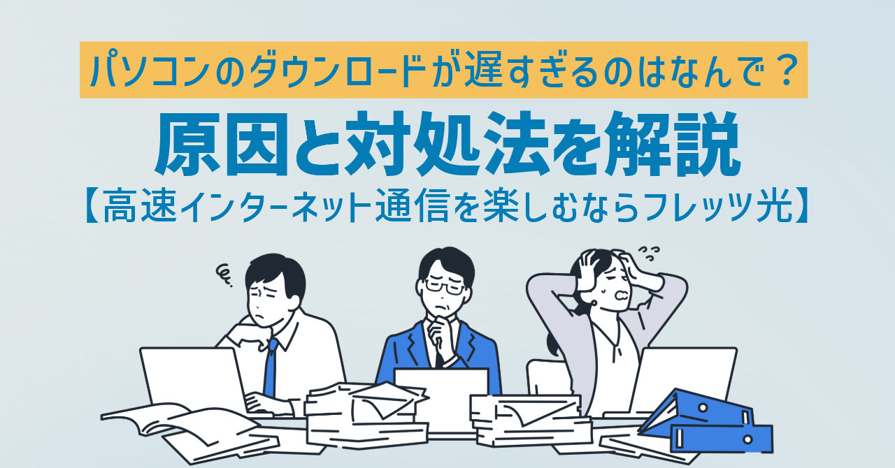 パソコンのダウンロードが遅すぎるのはなんで？原因と対処法を解説【高速インターネット通信を楽しむならフレッツ光】