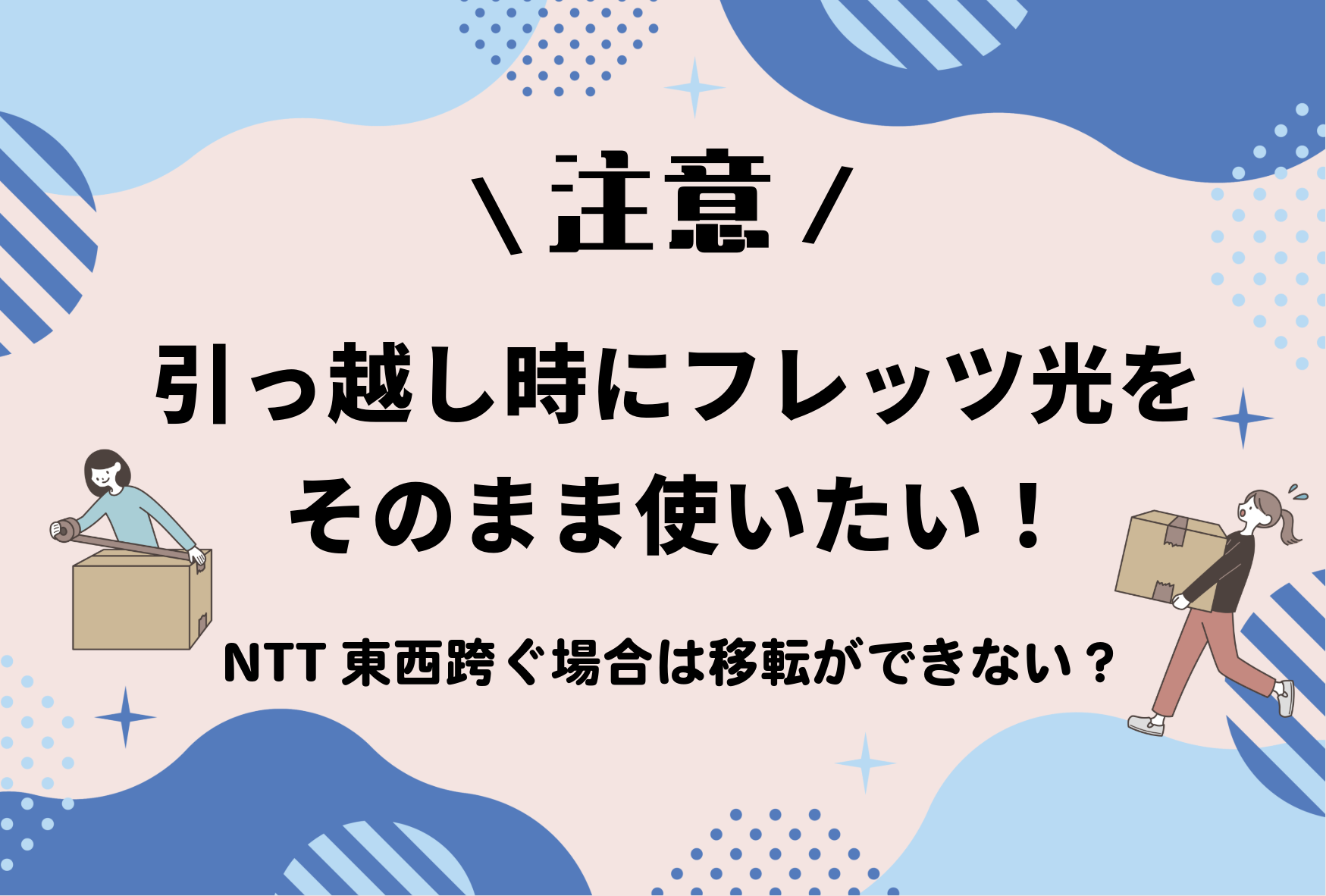 【注意】引っ越し時にフレッツ光をそのまま使いたい！しかしNTT東西跨ぐ場合は移転ができない？