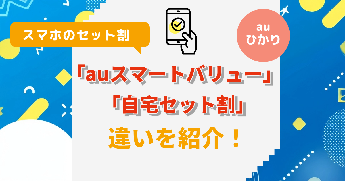 【auひかり】スマホのセット割「auスマートバリュー」と「自宅セット割」の違いを紹介！