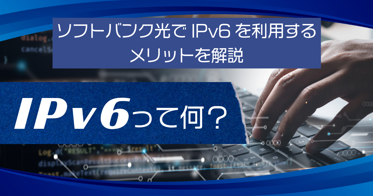 IPv6って何？ソフトバンク光でIPv6を利用するメリットを解説