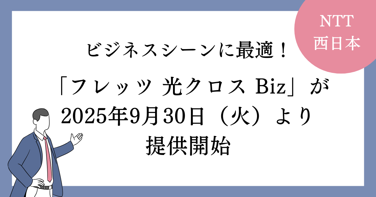 ビジネスシーンに最適！「フレッツ 光クロス Biz」が2025年9月30日（火）より提供開始＜NTT西日本＞