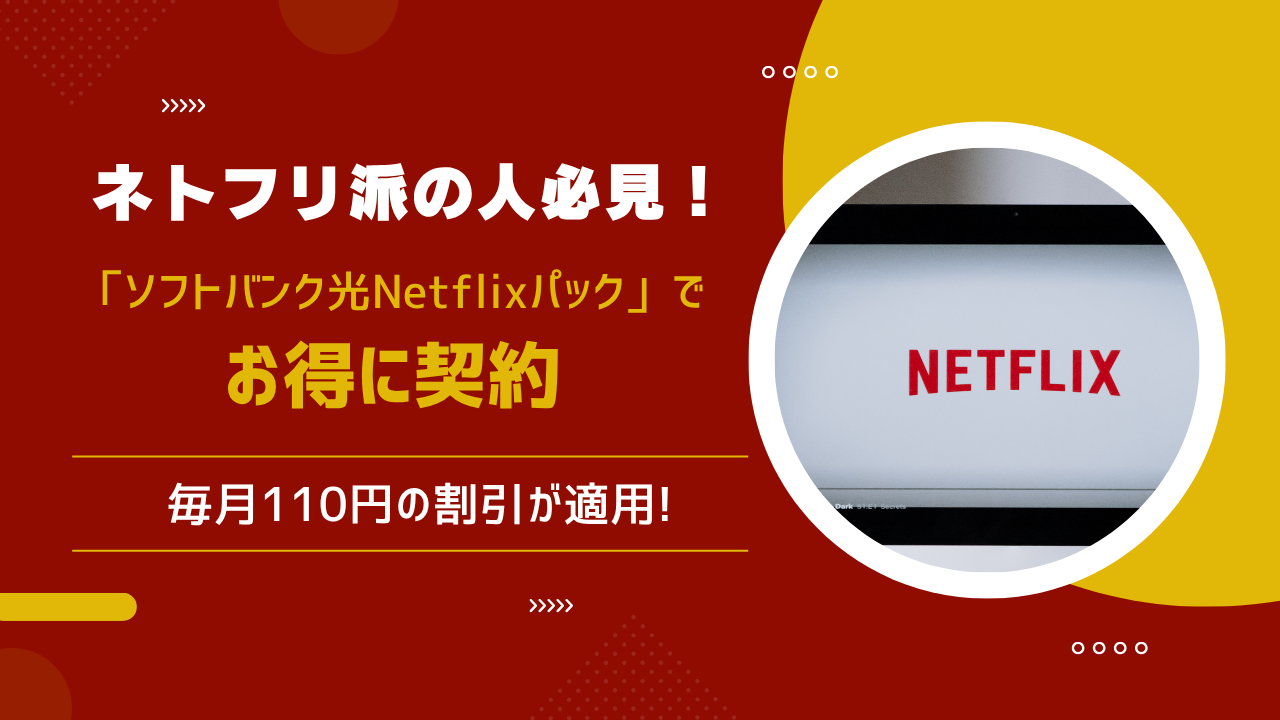 ネトフリ派の人必見！毎月110円の割引が適用される「ソフトバンク光Netflixパック」でお得に契約