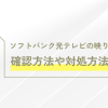 ソフトバンク光テレビの映りが悪い？確認方法や対処方法などを伝授！