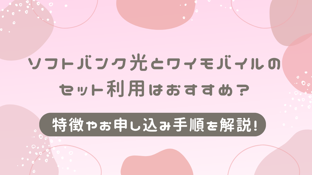 ソフトバンク光とワイモバイルのセット利用はおすすめ？特徴やお申し込み手順を解説！