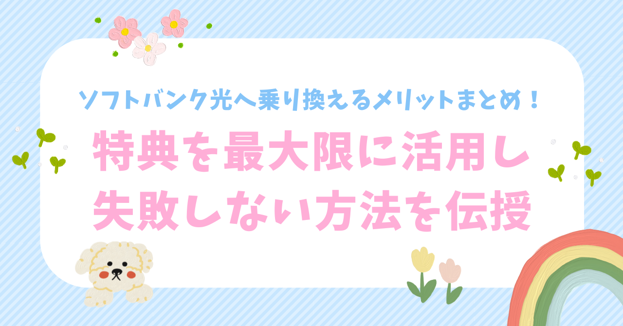 ソフトバンク光へ乗り換えるメリットまとめ！特典を最大限に活用し、失敗しない方法を伝授