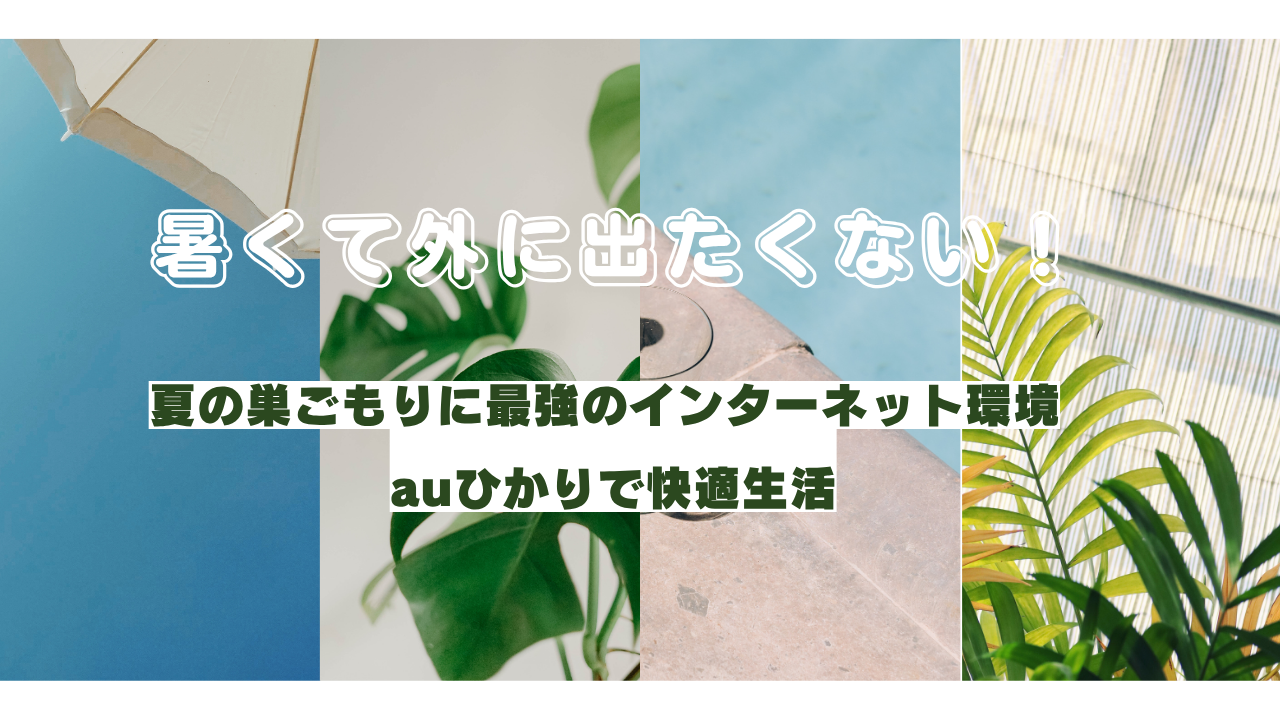 暑くて外に出たくない！夏の巣ごもりに最強のインターネット環境、auひかりで快適生活
