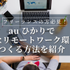 auひかりで快適なリモートワーク環境をつくる方法を紹介