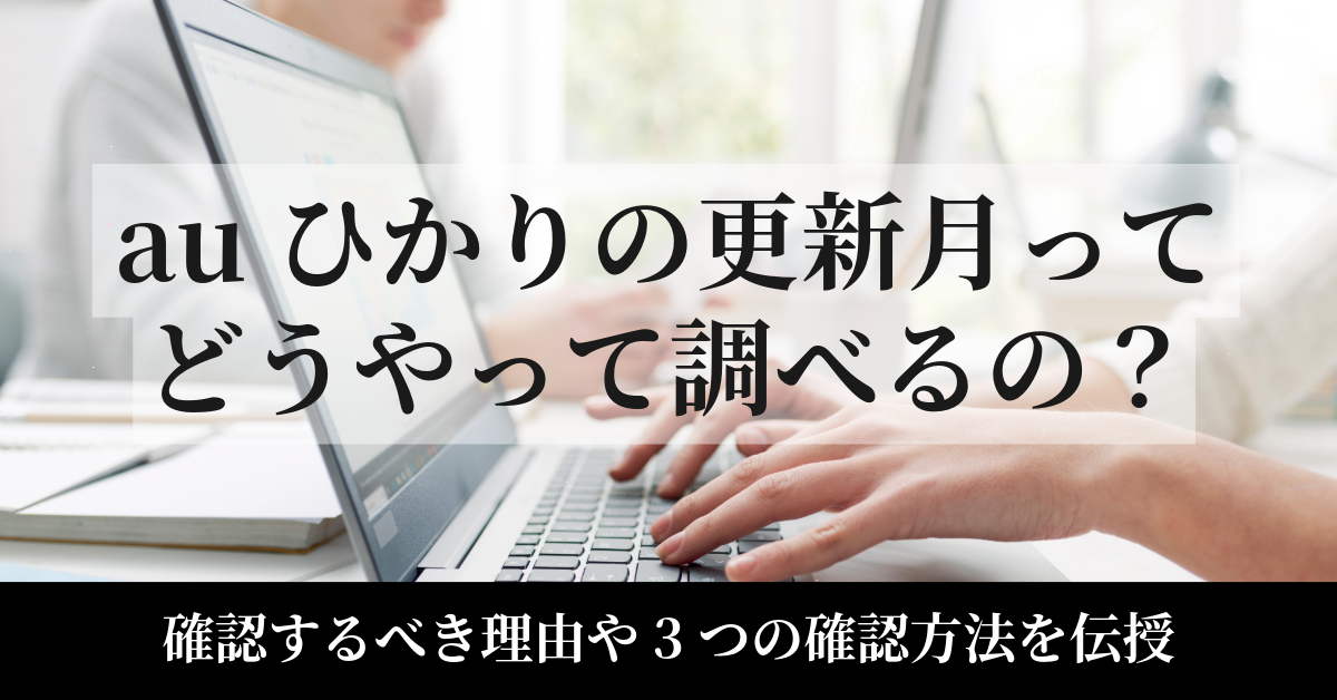 auひかりの更新月ってどうやって調べるの？確認するべき理由や3つの確認方法を伝授！